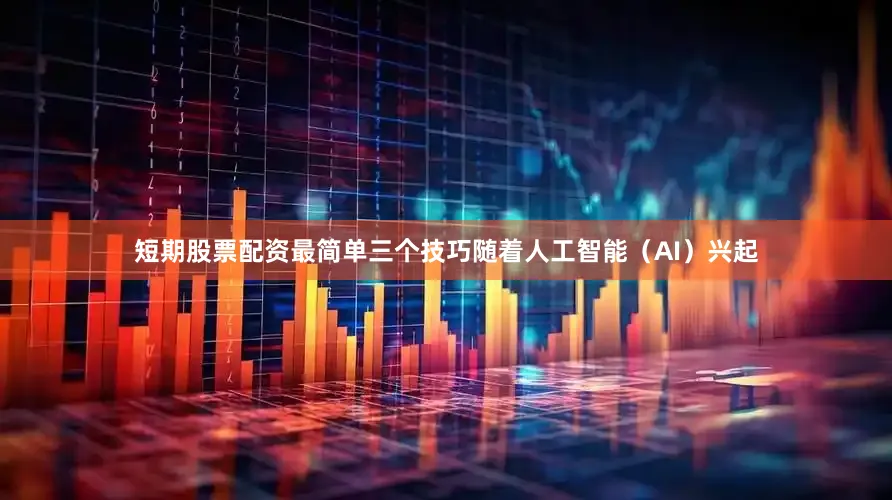 短期股票配资最简单三个技巧随着人工智能（AI）兴起