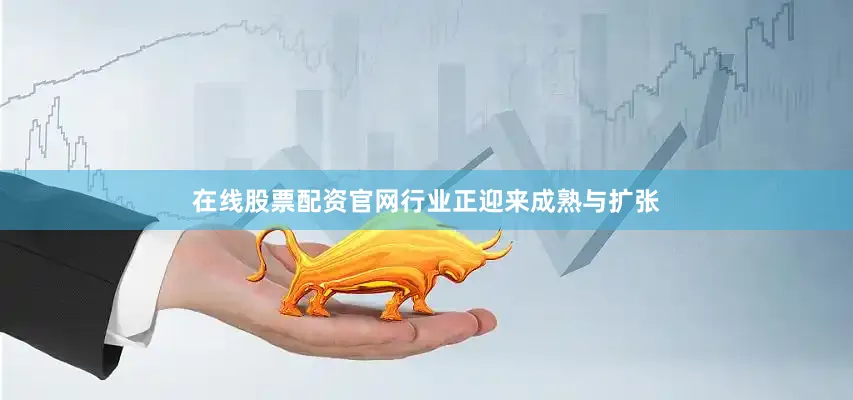 在线股票配资官网行业正迎来成熟与扩张