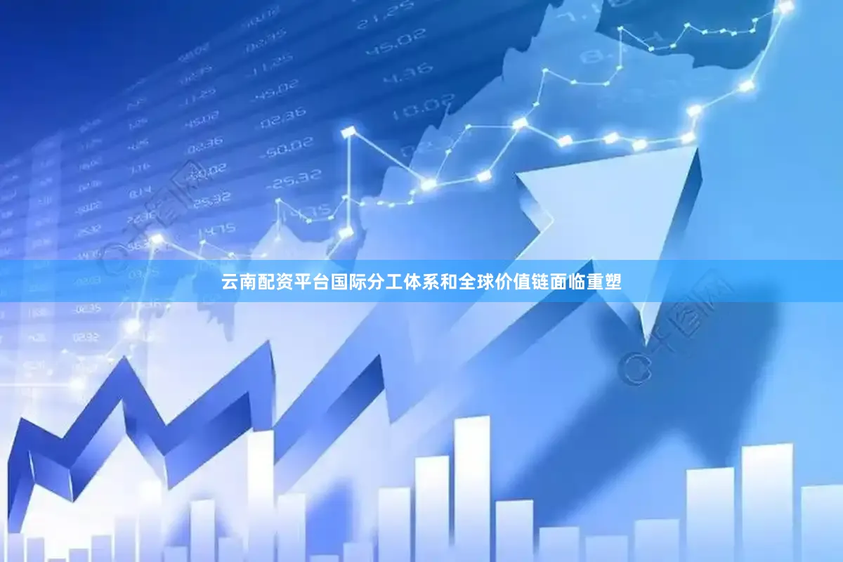 云南配资平台国际分工体系和全球价值链面临重塑