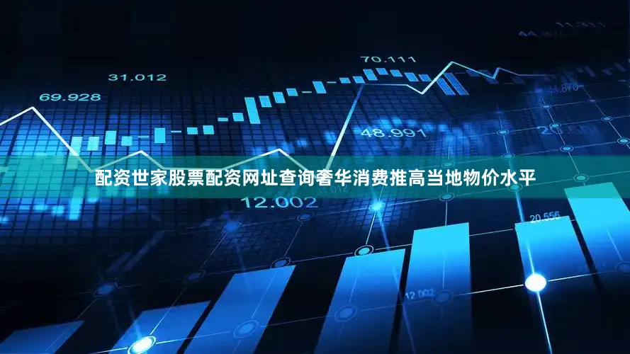 配资世家股票配资网址查询奢华消费推高当地物价水平