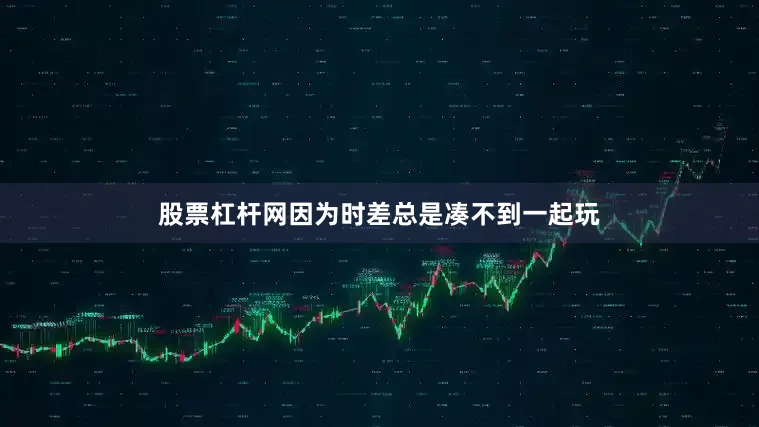 股票杠杆网因为时差总是凑不到一起玩