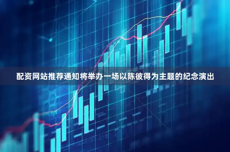 配资网站推荐通知将举办一场以陈彼得为主题的纪念演出