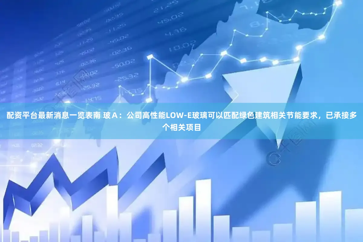 配资平台最新消息一览表南 玻Ａ：公司高性能LOW-E玻璃可以匹配绿色建筑相关节能要求，已承接多个相关项目