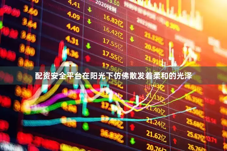 配资安全平台在阳光下仿佛散发着柔和的光泽