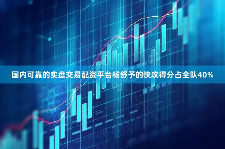 国内可靠的实盘交易配资平台杨舒予的快攻得分占全队40%
