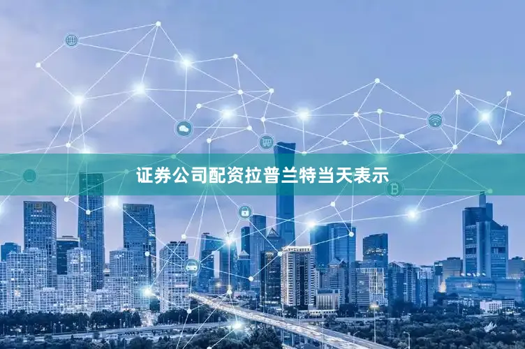 证券公司配资　　拉普兰特当天表示