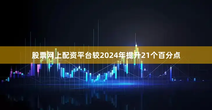 股票网上配资平台较2024年提升21个百分点