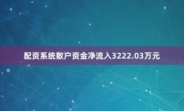 配资系统散户资金净流入3222.03万元