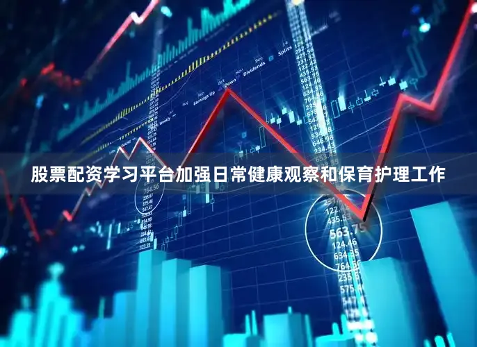 股票配资学习平台加强日常健康观察和保育护理工作