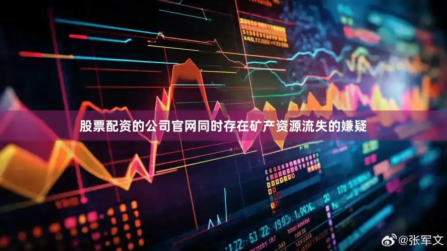 股票配资的公司官网同时存在矿产资源流失的嫌疑