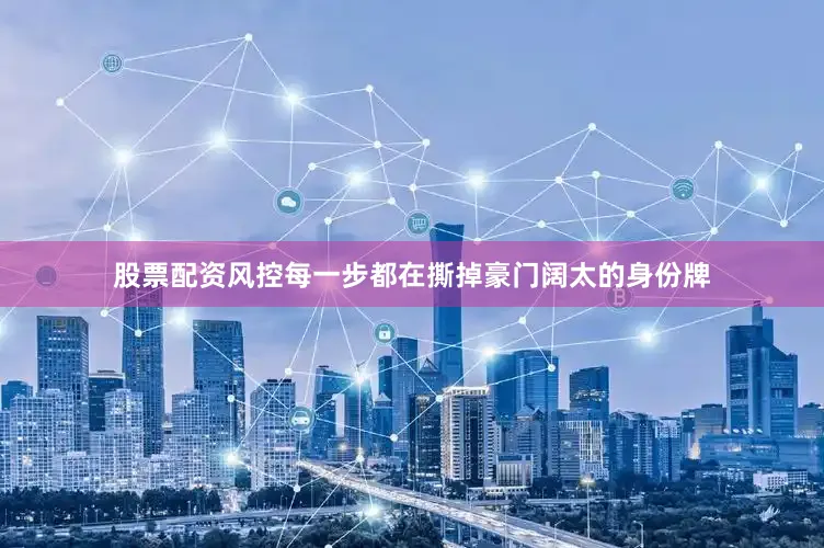 股票配资风控每一步都在撕掉豪门阔太的身份牌
