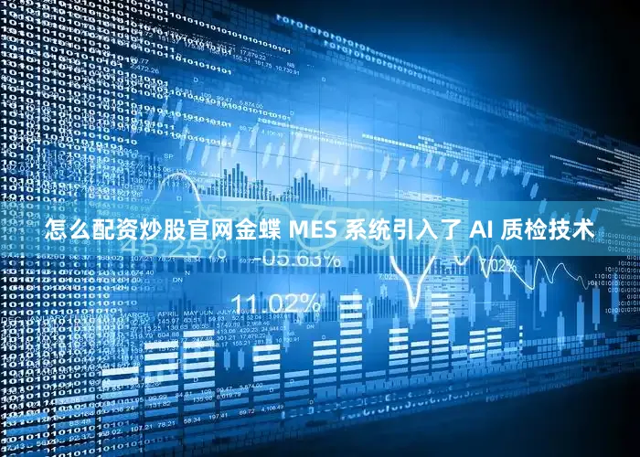 怎么配资炒股官网金蝶 MES 系统引入了 AI 质检技术