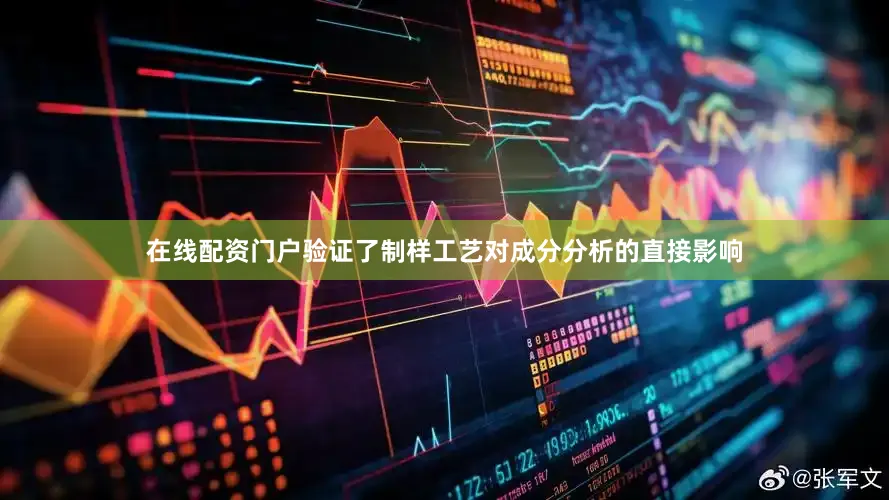 在线配资门户验证了制样工艺对成分分析的直接影响