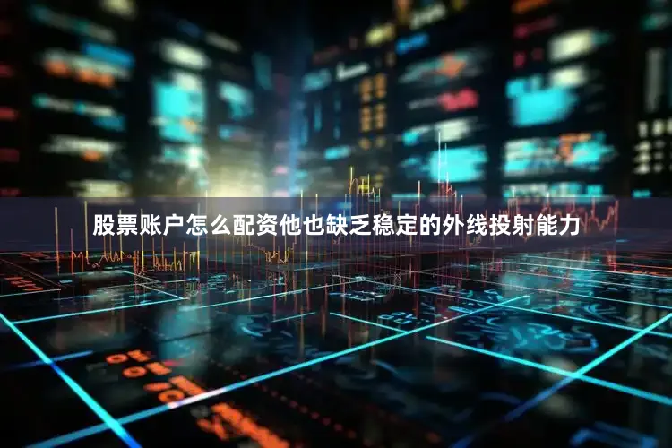 股票账户怎么配资他也缺乏稳定的外线投射能力