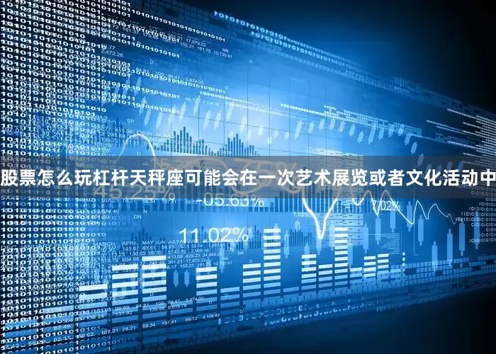 股票怎么玩杠杆天秤座可能会在一次艺术展览或者文化活动中