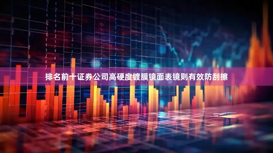排名前十证券公司高硬度镀膜镜面表镜则有效防刮擦