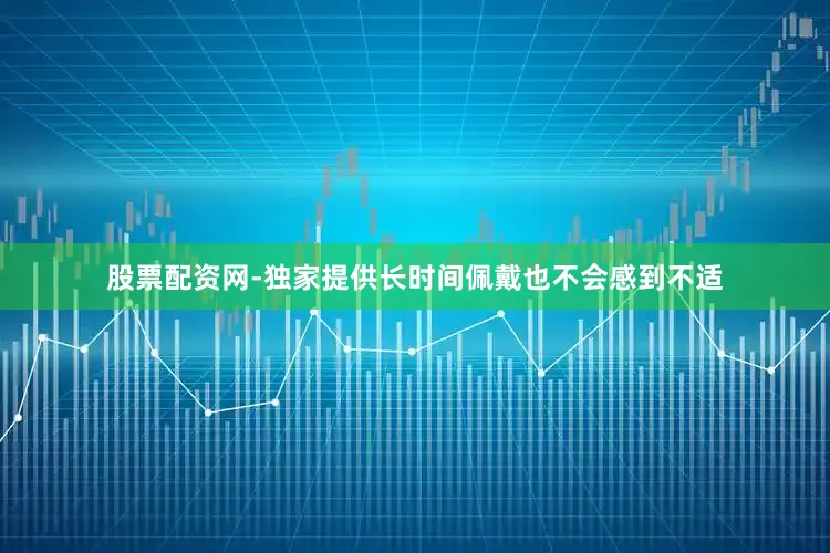 股票配资网-独家提供长时间佩戴也不会感到不适