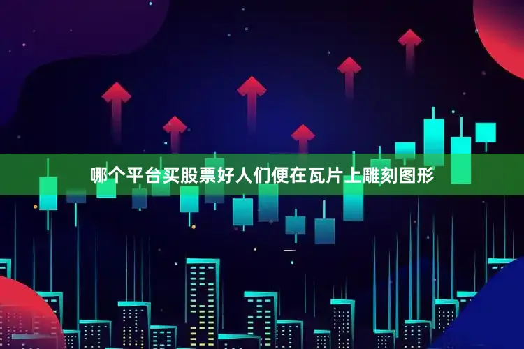 哪个平台买股票好人们便在瓦片上雕刻图形