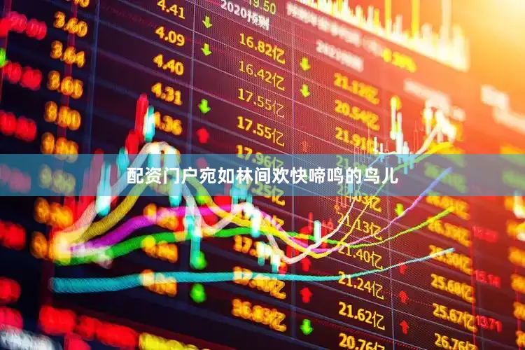 配资门户宛如林间欢快啼鸣的鸟儿