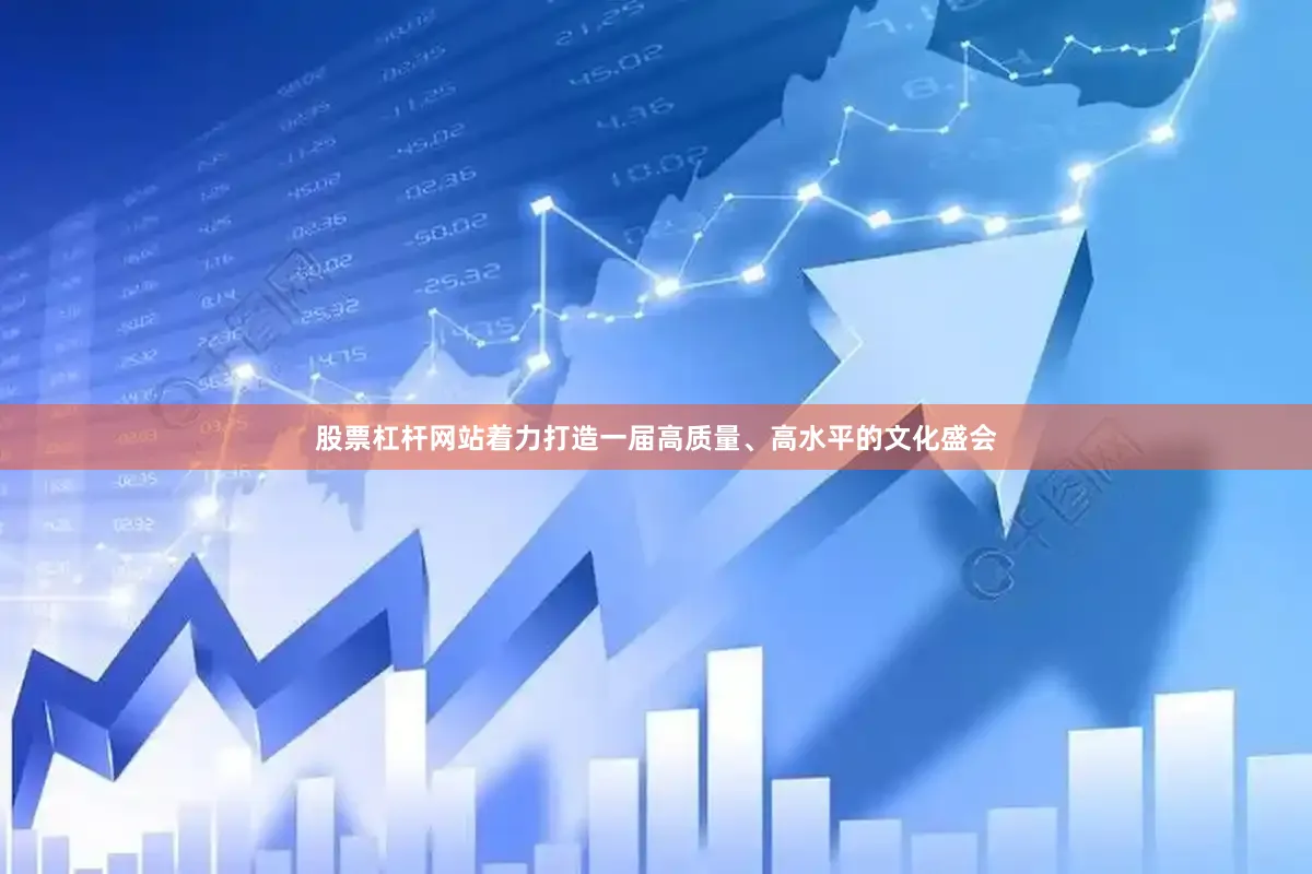 股票杠杆网站着力打造一届高质量、高水平的文化盛会