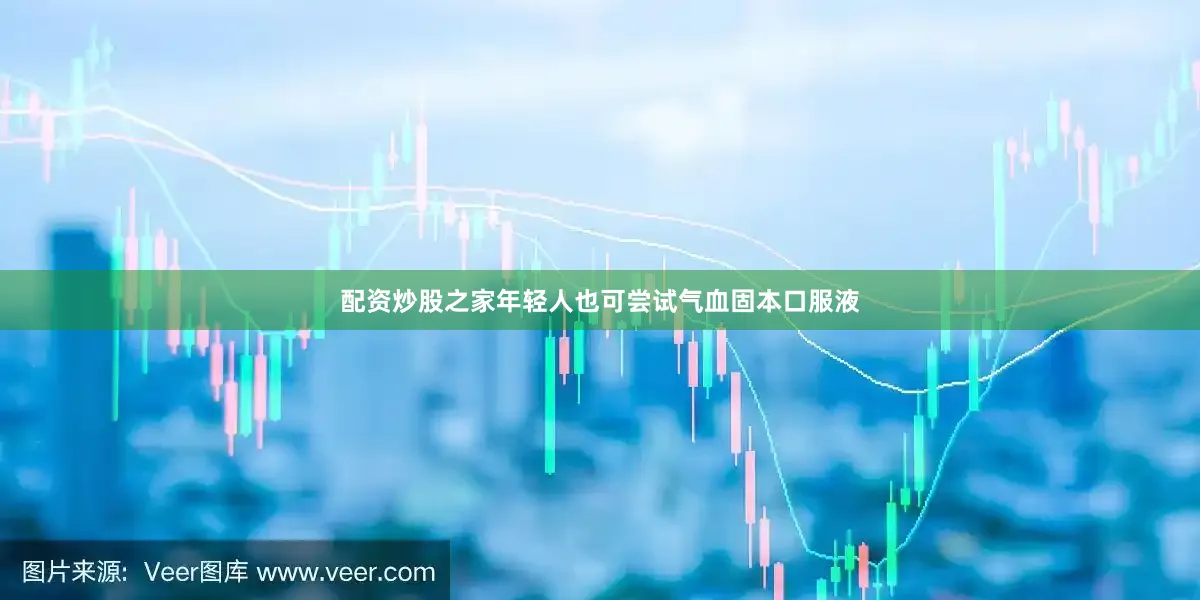 配资炒股之家年轻人也可尝试气血固本口服液