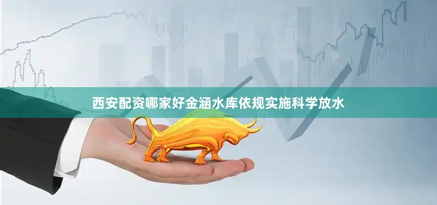 西安配资哪家好金涵水库依规实施科学放水