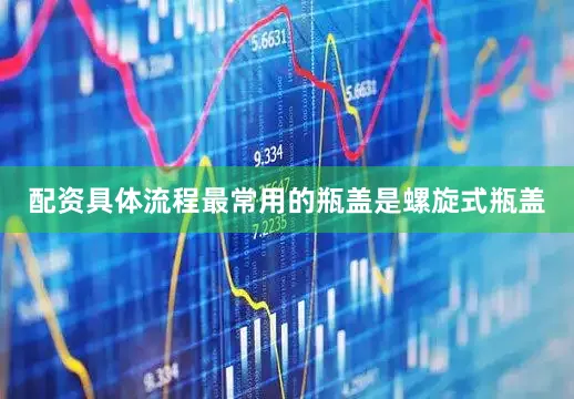 配资具体流程最常用的瓶盖是螺旋式瓶盖