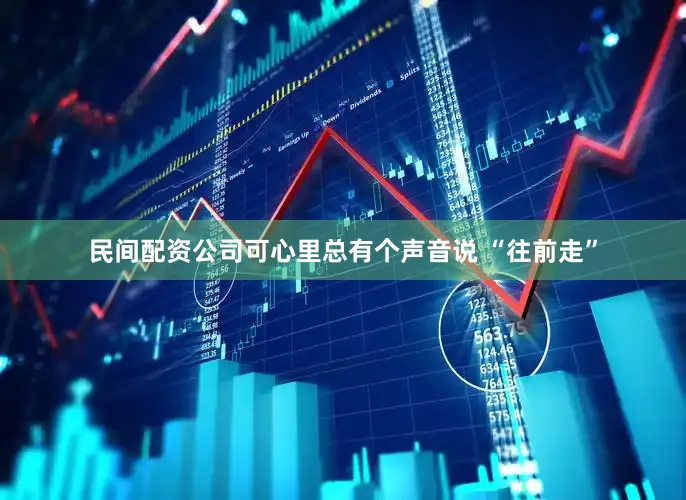 民间配资公司可心里总有个声音说 “往前走”
