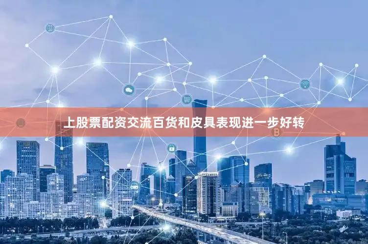 上股票配资交流百货和皮具表现进一步好转
