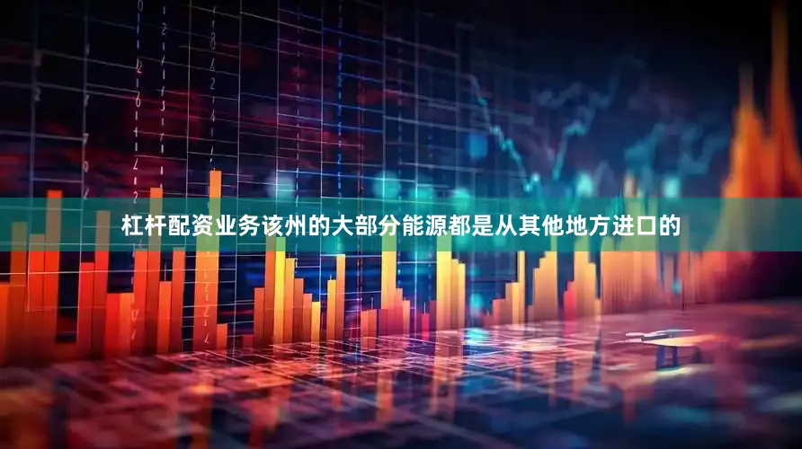 杠杆配资业务该州的大部分能源都是从其他地方进口的
