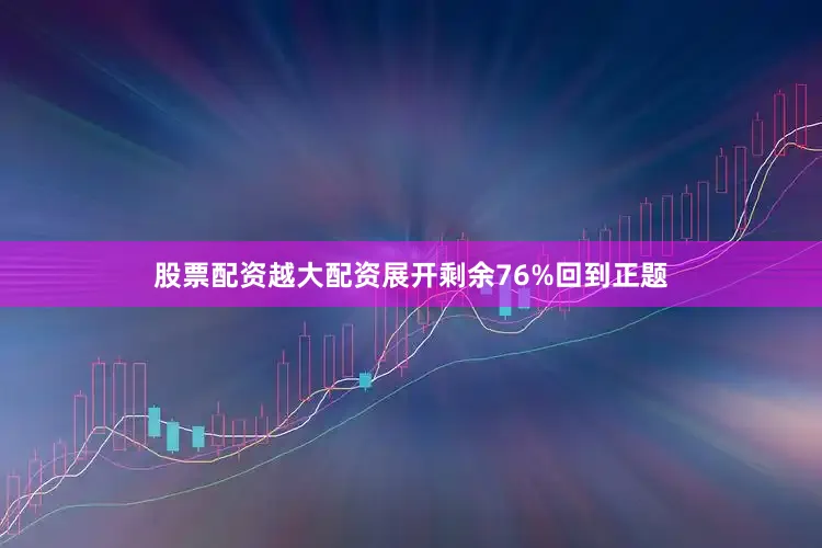 股票配资越大配资展开剩余76%回到正题