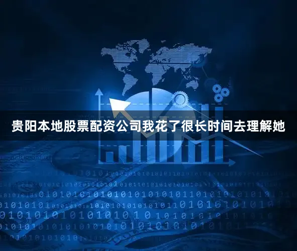 贵阳本地股票配资公司我花了很长时间去理解她