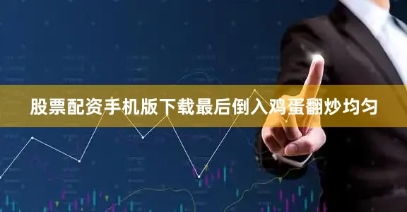 股票配资手机版下载最后倒入鸡蛋翻炒均匀