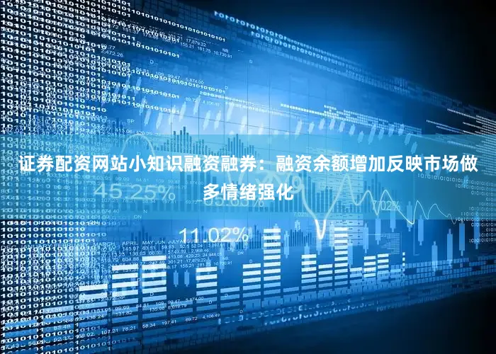 证券配资网站小知识融资融券：融资余额增加反映市场做多情绪强化