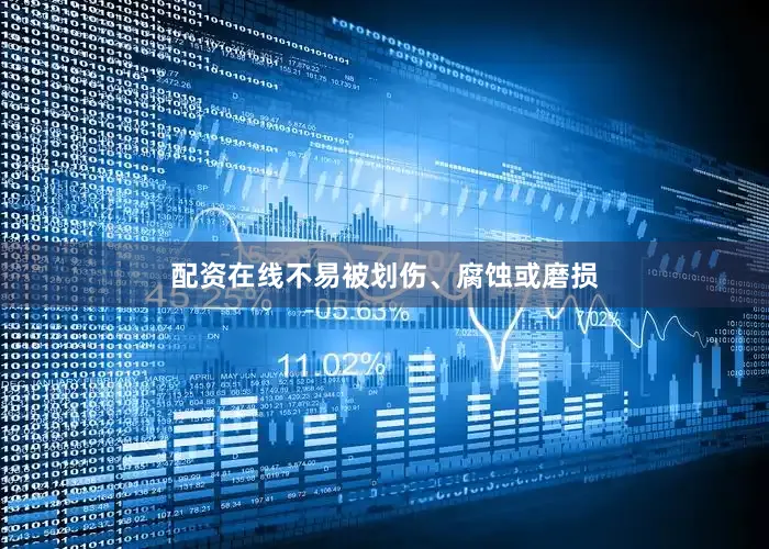 配资在线不易被划伤、腐蚀或磨损