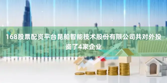 168股票配资平台昆船智能技术股份有限公司共对外投资了4家企业
