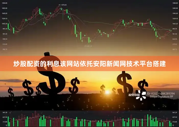 炒股配资的利息该网站依托安阳新闻网技术平台搭建