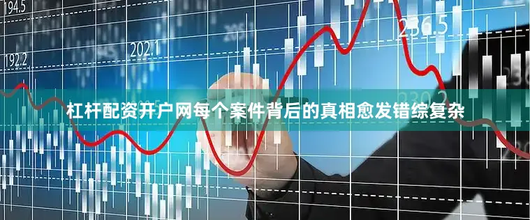 杠杆配资开户网每个案件背后的真相愈发错综复杂