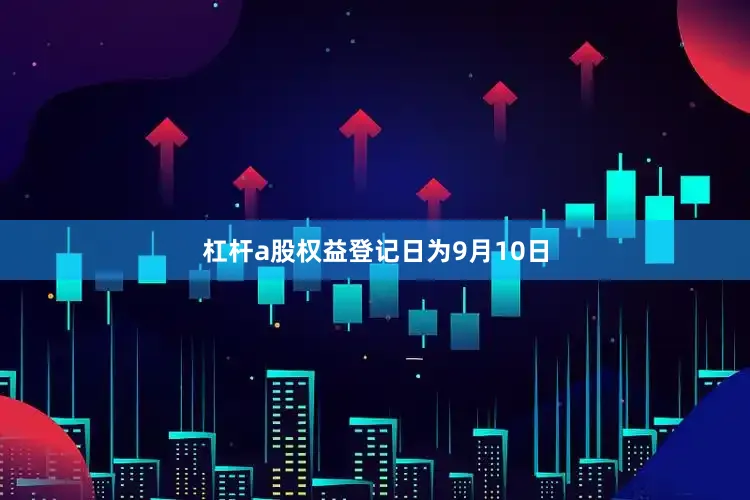 杠杆a股权益登记日为9月10日