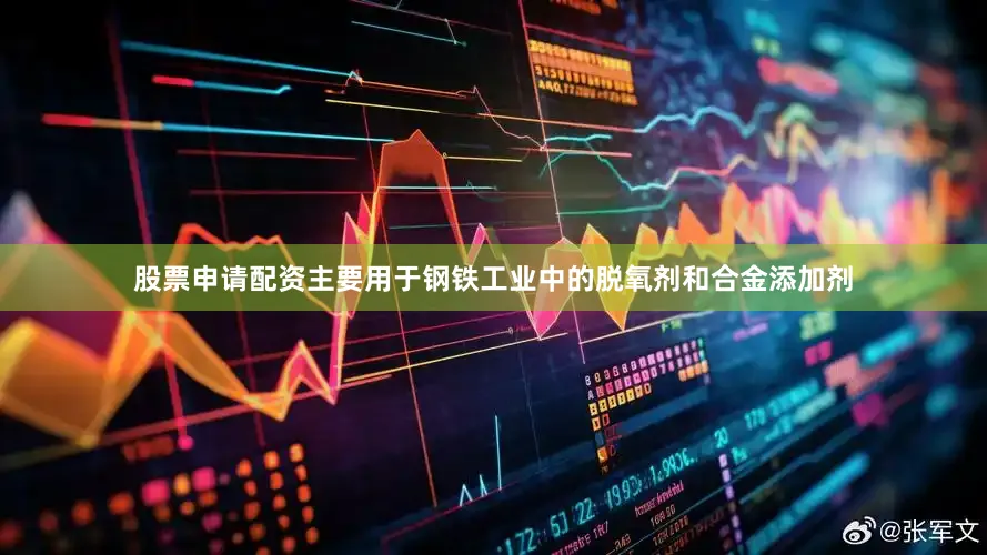 股票申请配资主要用于钢铁工业中的脱氧剂和合金添加剂