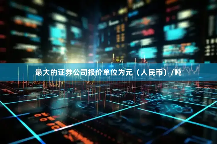 最大的证券公司报价单位为元（人民币）/吨