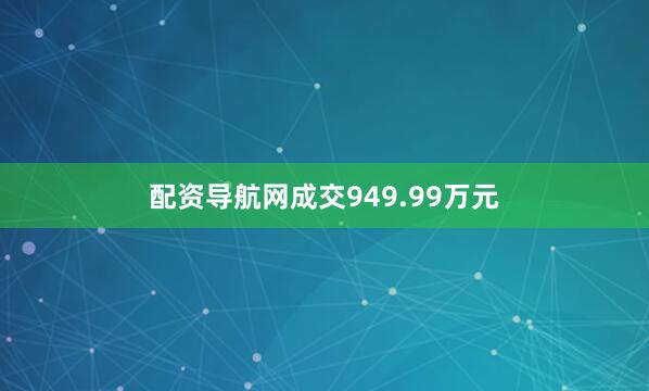 配资导航网成交949.99万元