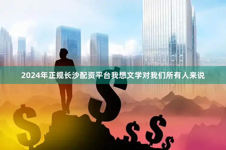 2024年正规长沙配资平台我想文学对我们所有人来说
