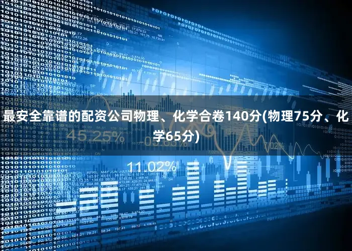 最安全靠谱的配资公司物理、化学合卷140分(物理75分、化学65分)