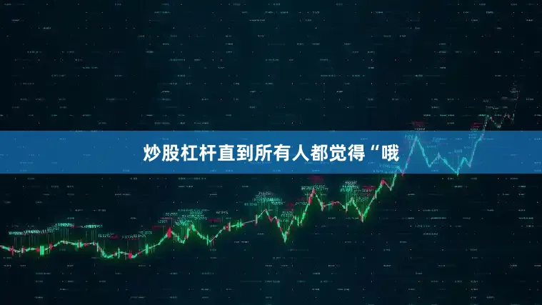 炒股杠杆直到所有人都觉得“哦