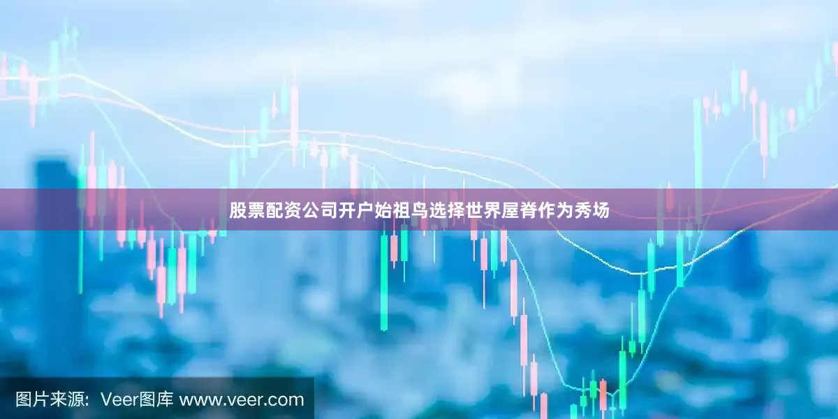 股票配资公司开户始祖鸟选择世界屋脊作为秀场