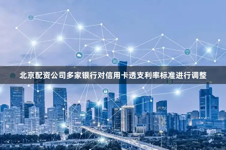 北京配资公司多家银行对信用卡透支利率标准进行调整