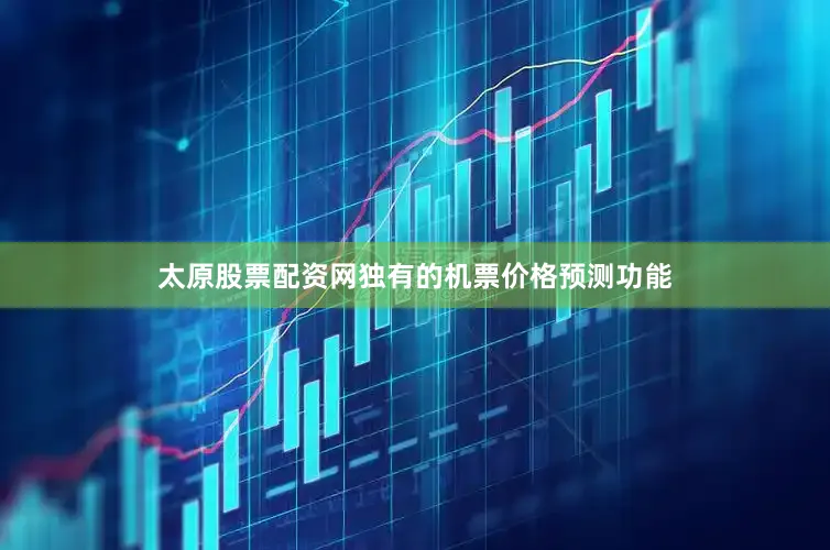 太原股票配资网独有的机票价格预测功能
