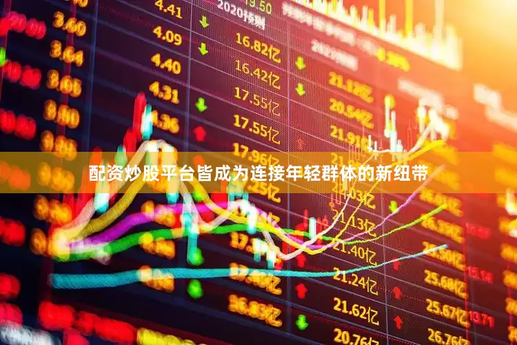 配资炒股平台皆成为连接年轻群体的新纽带