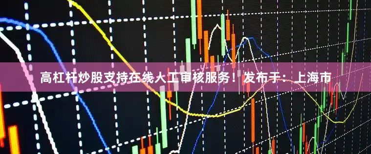 高杠杆炒股支持在线人工审核服务！发布于：上海市